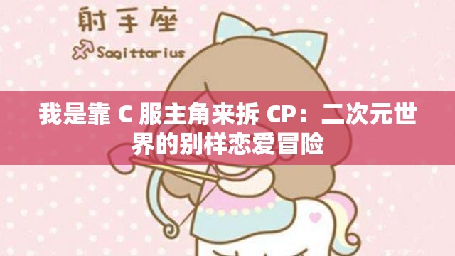 我是靠 C 服主角来拆 CP：二次元世界的别样恋爱冒险