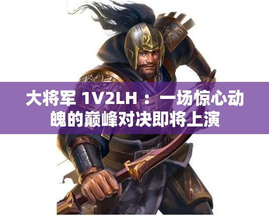 大将军 1V2LH ：一场惊心动魄的巅峰对决即将上演