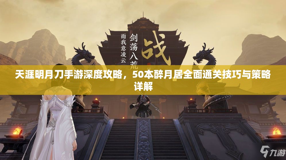 天涯明月刀手游深度攻略，50本醉月居全面通关技巧与策略详解