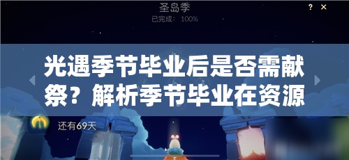 光遇季节毕业后是否需献祭？解析季节毕业在资源管理中的重要性及实施策略