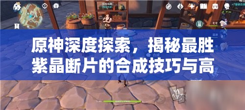 原神深度探索，揭秘最胜紫晶断片的合成技巧与高效获取之道