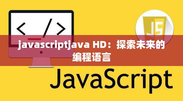 javascriptjava HD：探索未来的编程语言