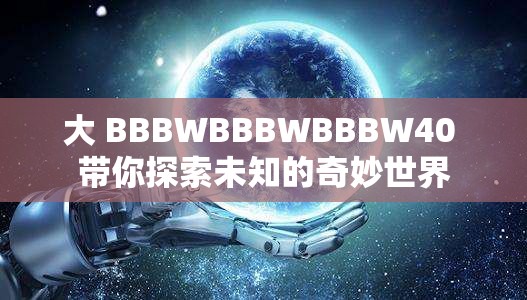 大 BBBWBBBWBBBW40 带你探索未知的奇妙世界