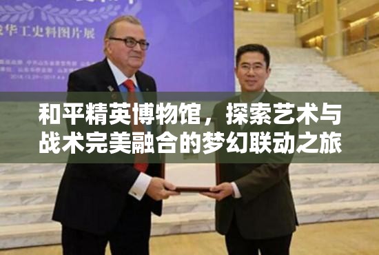 和平精英博物馆，探索艺术与战术完美融合的梦幻联动之旅