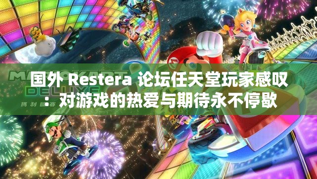 国外 Restera 论坛任天堂玩家感叹：对游戏的热爱与期待永不停歇