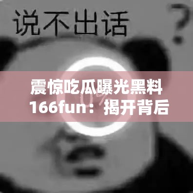 震惊吃瓜曝光黑料 166fun：揭开背后的惊人秘密