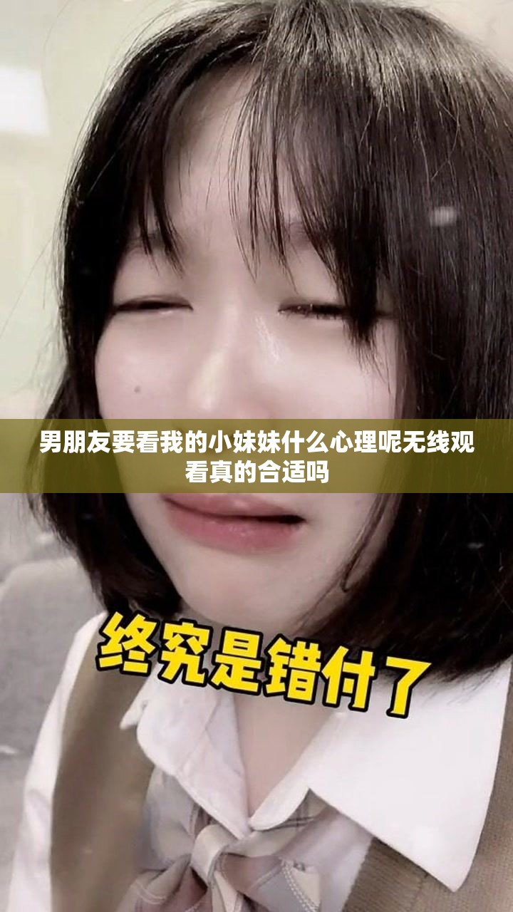 男朋友要看我的小妹妹什么心理呢无线观看真的合适吗