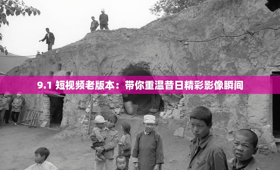 9.1 短视频老版本：带你重温昔日精彩影像瞬间