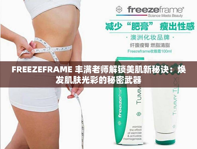 FREEZEFRAME 丰满老师解锁美肌新秘诀：焕发肌肤光彩的秘密武器