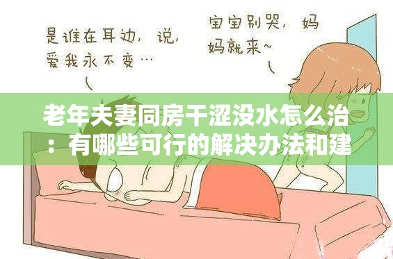 老年夫妻同房干涩没水怎么治：有哪些可行的解决办法和建议