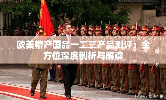欧美精产国品一二三产品测评：全方位深度剖析与解读
