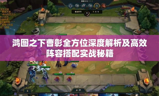 鸿图之下曹彰全方位深度解析及高效阵容搭配实战秘籍