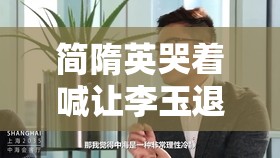 简隋英哭着喊让李玉退出去：情感激烈的一幕