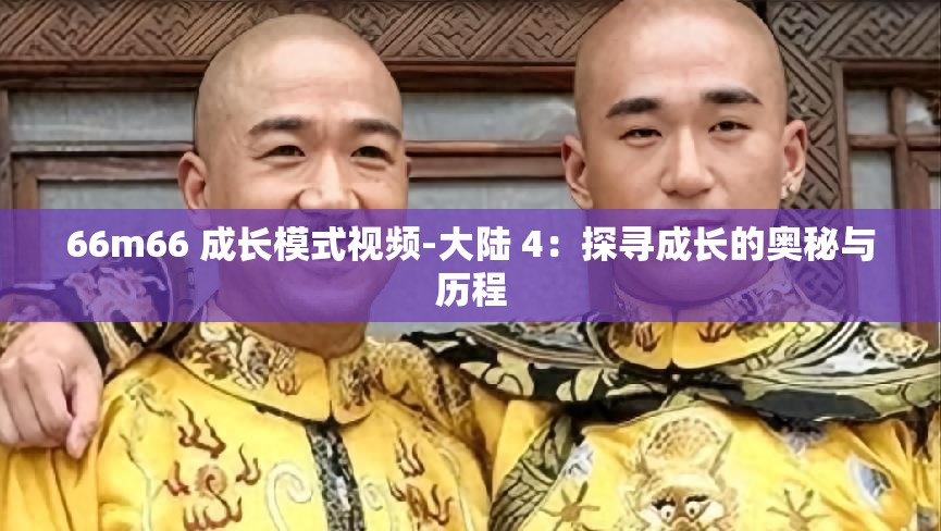 66m66 成长模式视频-大陆 4：探寻成长的奥秘与历程