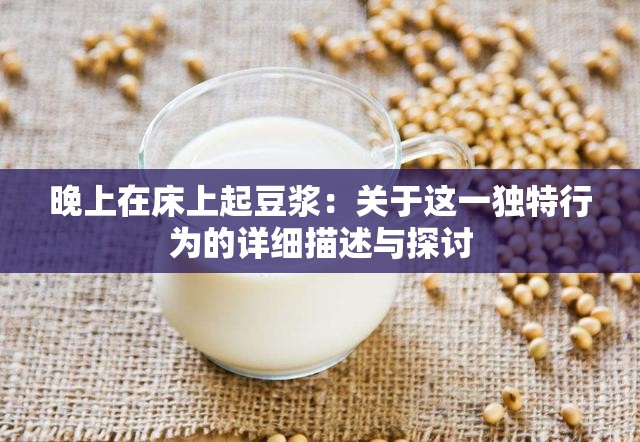 晚上在床上起豆浆：关于这一独特行为的详细描述与探讨
