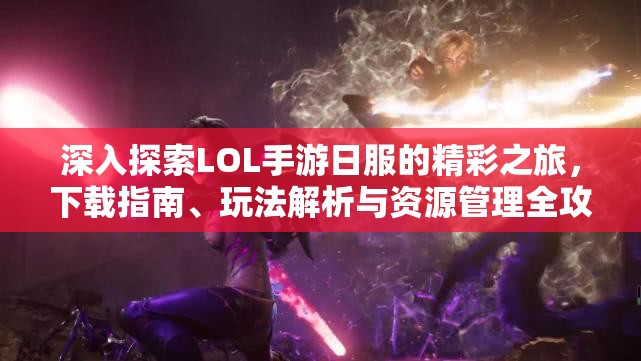 深入探索LOL手游日服的精彩之旅，下载指南、玩法解析与资源管理全攻略
