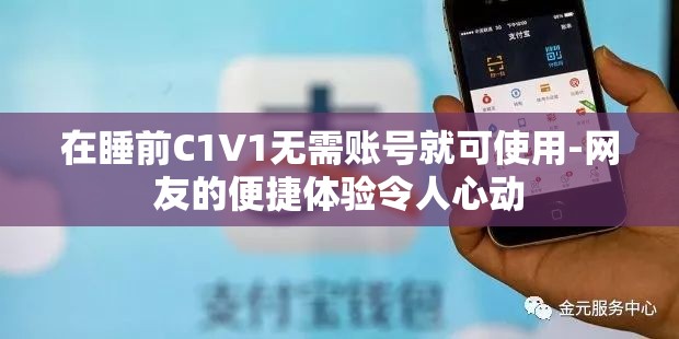在睡前C1V1无需账号就可使用-网友的便捷体验令人心动