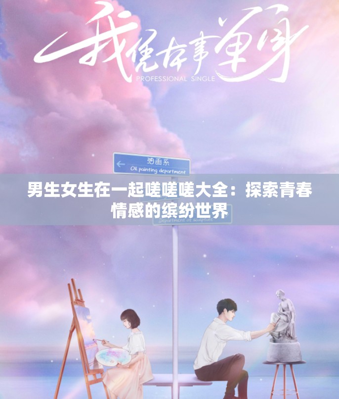 男生女生在一起嗟嗟嗟大全：探索青春情感的缤纷世界