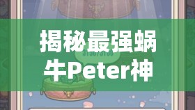 揭秘最强蜗牛Peter神降机制，深入解析正式服神降触发秘籍与技巧