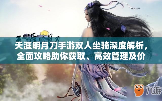天涯明月刀手游双人坐骑深度解析，全面攻略助你获取、高效管理及价值最大化