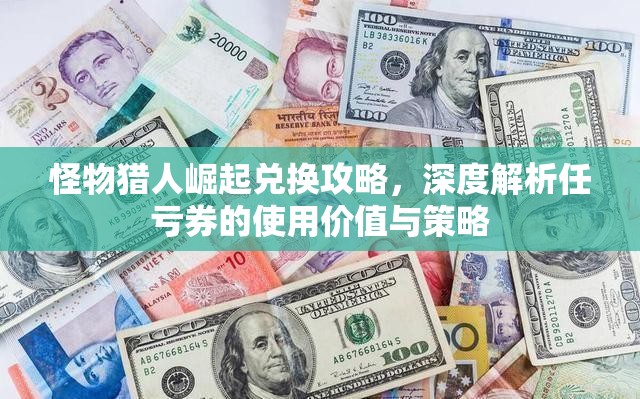 怪物猎人崛起兑换攻略，深度解析任亏券的使用价值与策略