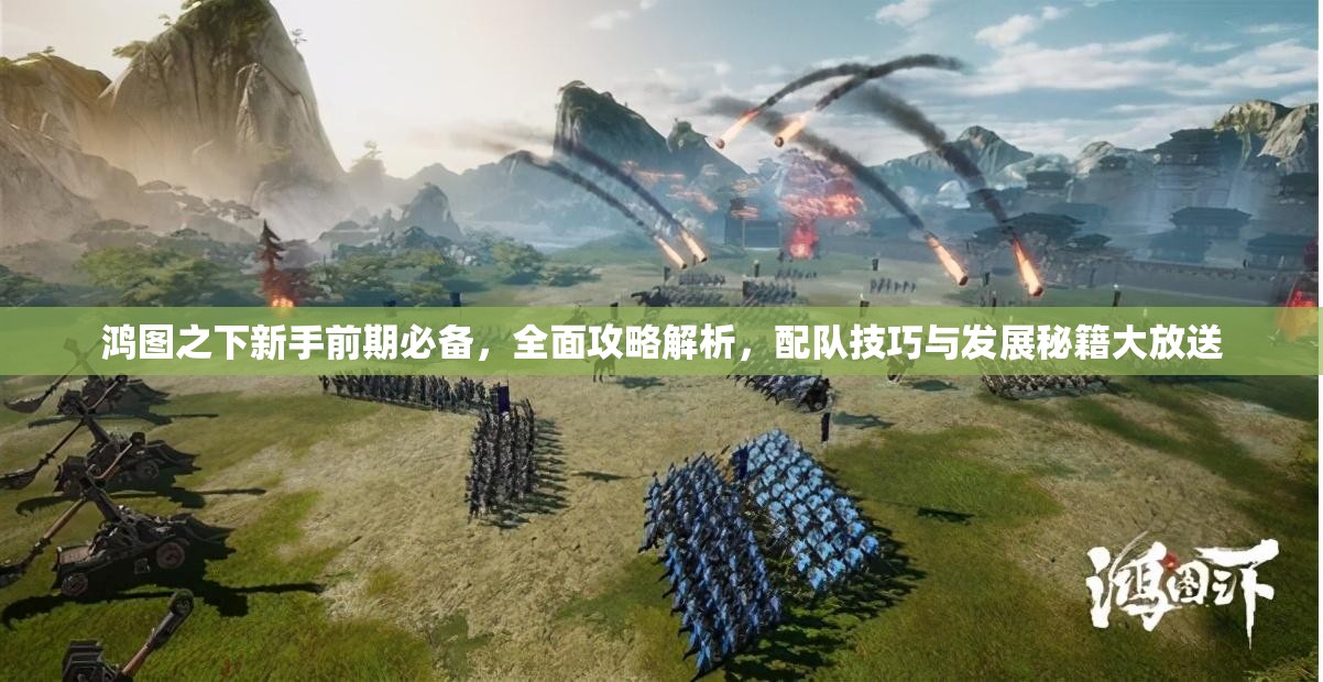鸿图之下新手前期必备，全面攻略解析，配队技巧与发展秘籍大放送