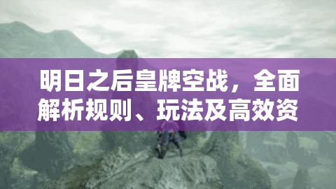 明日之后皇牌空战，全面解析规则、玩法及高效资源管理策略