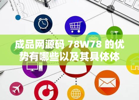 成品网源码 78W78 的优势有哪些以及其具体体现和独特之处