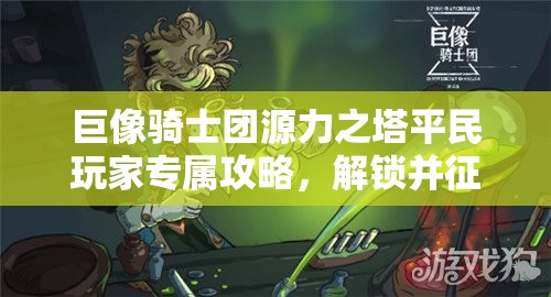 巨像骑士团源力之塔平民玩家专属攻略，解锁并征服77层难关的必备钥匙