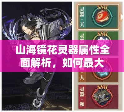 山海镜花灵器属性全面解析，如何最大化利用灵器属性提升战力