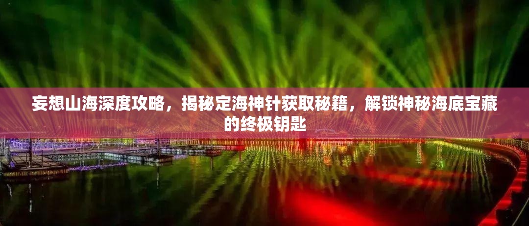妄想山海深度攻略，揭秘定海神针获取秘籍，解锁神秘海底宝藏的终极钥匙