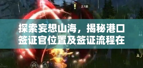 探索妄想山海，揭秘港口签证官位置及签证流程在资源管理中的重要性与高效策略