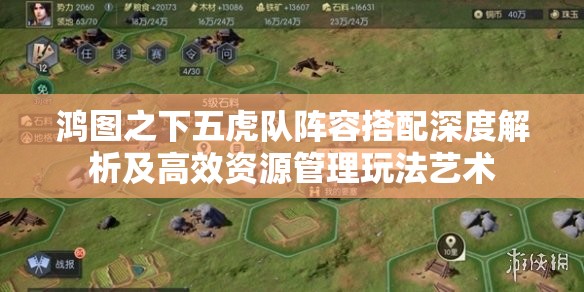 鸿图之下五虎队阵容搭配深度解析及高效资源管理玩法艺术
