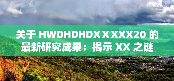 关于 HWDHDHDXⅩXXX20 的最新研究成果：揭示 XX 之谜