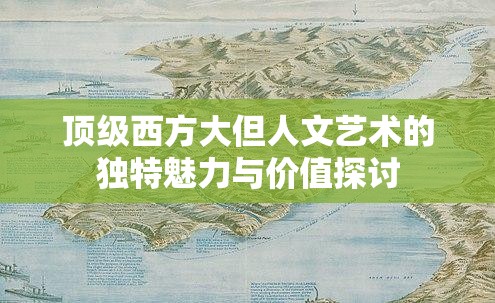 顶级西方大但人文艺术的独特魅力与价值探讨