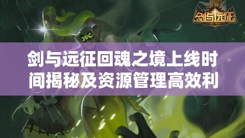 剑与远征回魂之境上线时间揭秘及资源管理高效利用策略以最大化游戏价值