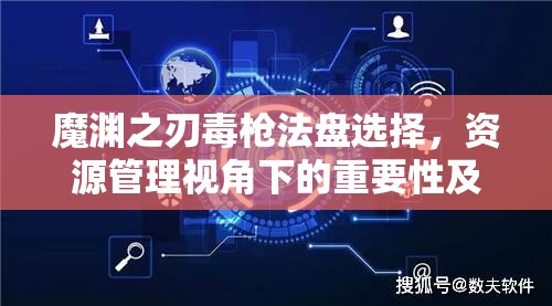 魔渊之刃毒枪法盘选择，资源管理视角下的重要性及优化策略