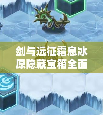 剑与远征霜息冰原隐藏宝箱全面获取攻略及新隐藏宝箱解锁方法