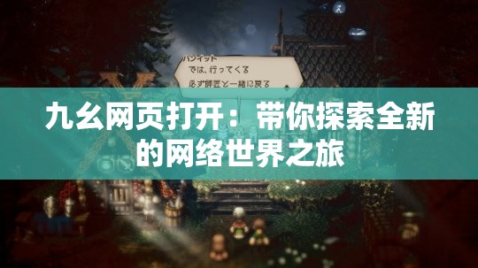 九幺网页打开：带你探索全新的网络世界之旅