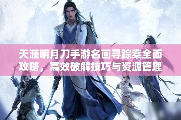 天涯明月刀手游名画寻踪案全面攻略，高效破解技巧与资源管理策略
