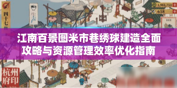 江南百景图米市巷绣球建造全面攻略与资源管理效率优化指南