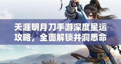 天涯明月刀手游深度星运攻略，全面解锁并洞悉命运抉择的奥秘与技巧