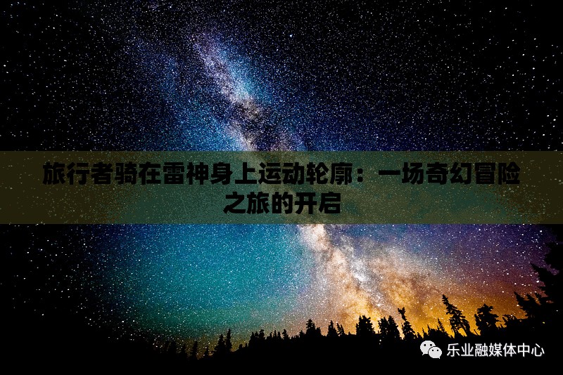 旅行者骑在雷神身上运动轮廓：一场奇幻冒险之旅的开启
