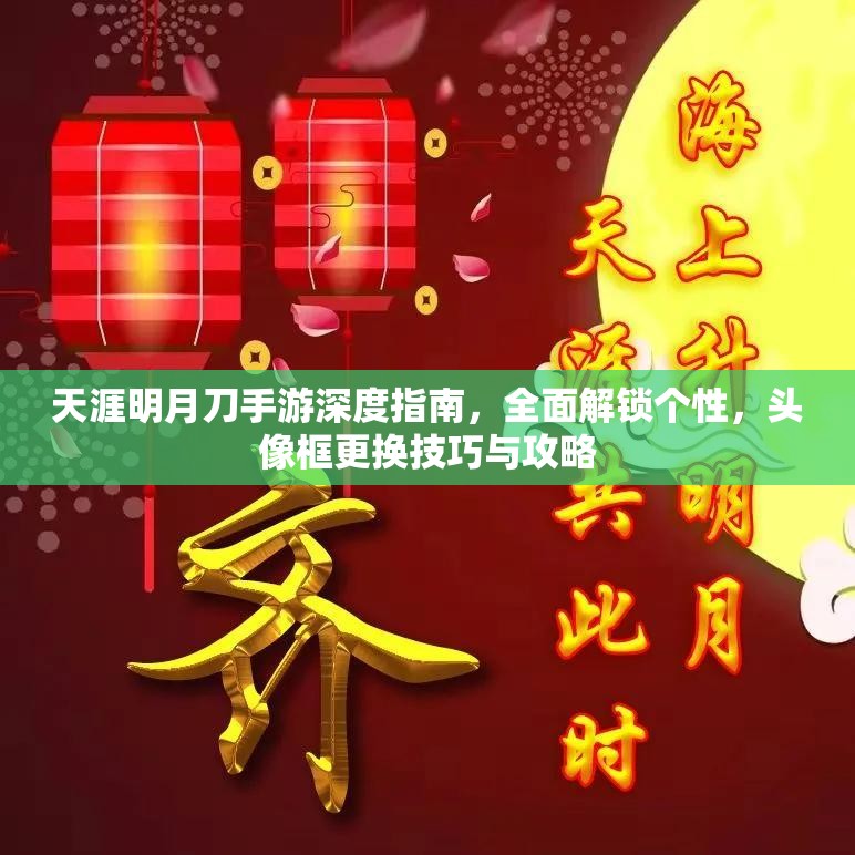 天涯明月刀手游深度指南，全面解锁个性，头像框更换技巧与攻略
