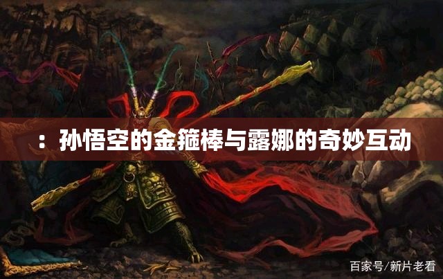 ：孙悟空的金箍棒与露娜的奇妙互动