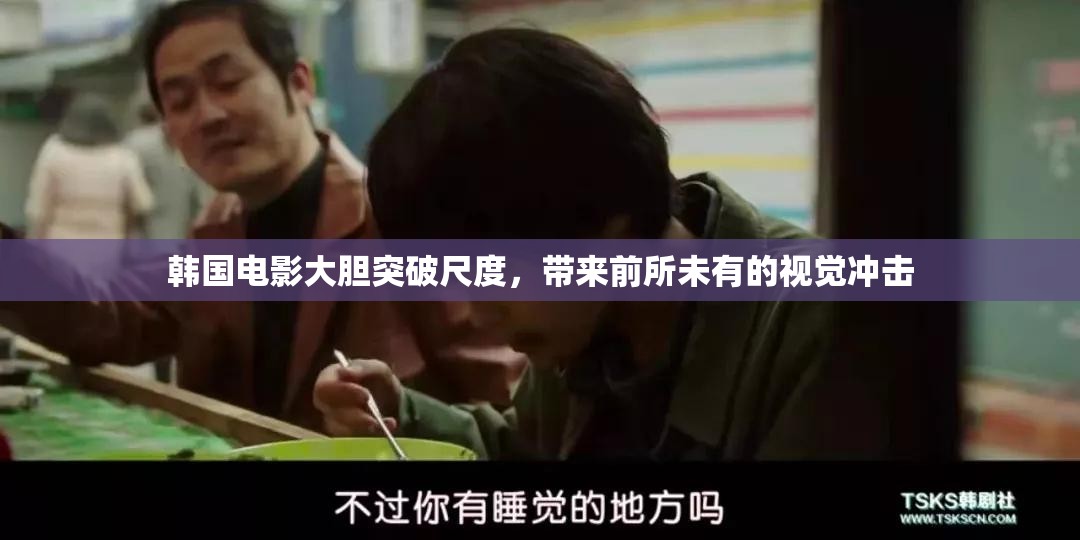 韩国电影大胆突破尺度，带来前所未有的视觉冲击