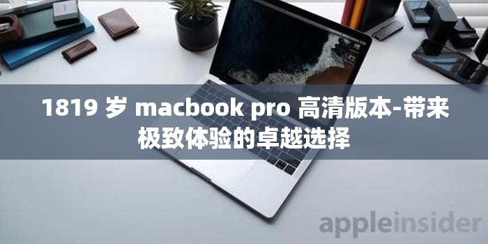 1819 岁 macbook pro 高清版本-带来极致体验的卓越选择