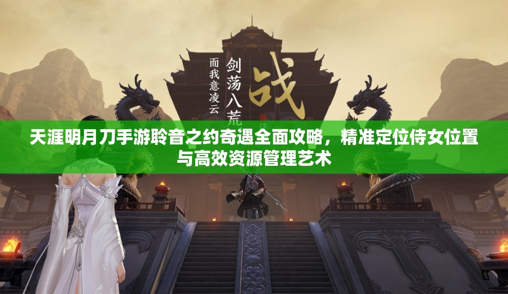 天涯明月刀手游聆音之约奇遇全面攻略，精准定位侍女位置与高效资源管理艺术