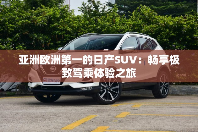 亚洲欧洲第一的日产SUV：畅享极致驾乘体验之旅