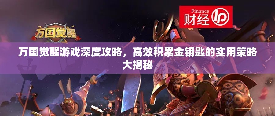 万国觉醒游戏深度攻略，高效积累金钥匙的实用策略大揭秘